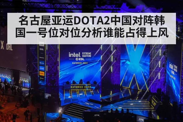 名古屋亚运DOTA2中国对阵韩国一号位对位分析谁能占得上风