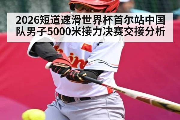 2026短道速滑世界杯首尔站中国队男子5000米接力决赛交接分析