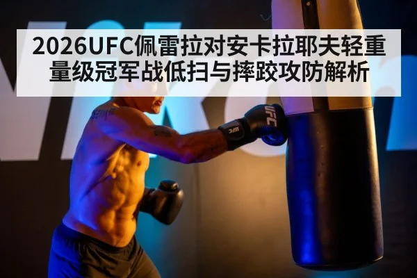 2026UFC佩雷拉对安卡拉耶夫轻重量级冠军战低扫与摔跤攻防解析