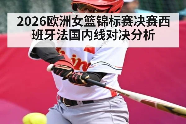 2026欧洲女篮锦标赛决赛西班牙法国内线对决分析