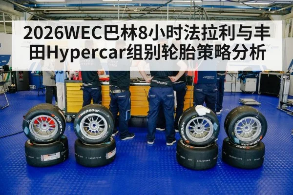 2026WEC巴林8小时法拉利与丰田Hypercar组别轮胎策略分析 | Kaiyuan sports
